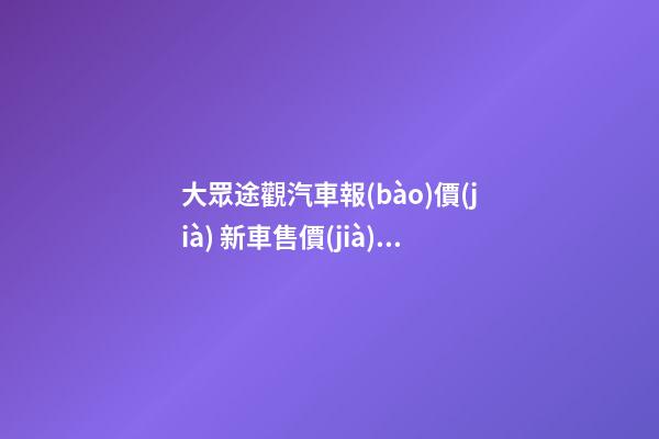 大眾途觀汽車報(bào)價(jià) 新車售價(jià)19.90萬(wàn)元（全款落地21.62萬(wàn)元）